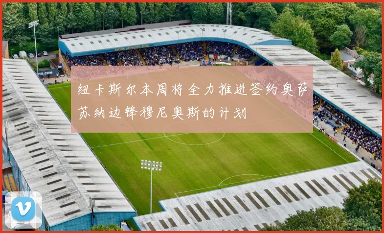 纽卡斯尔本周将全力推进签约奥萨苏纳边锋穆尼奥斯的计划