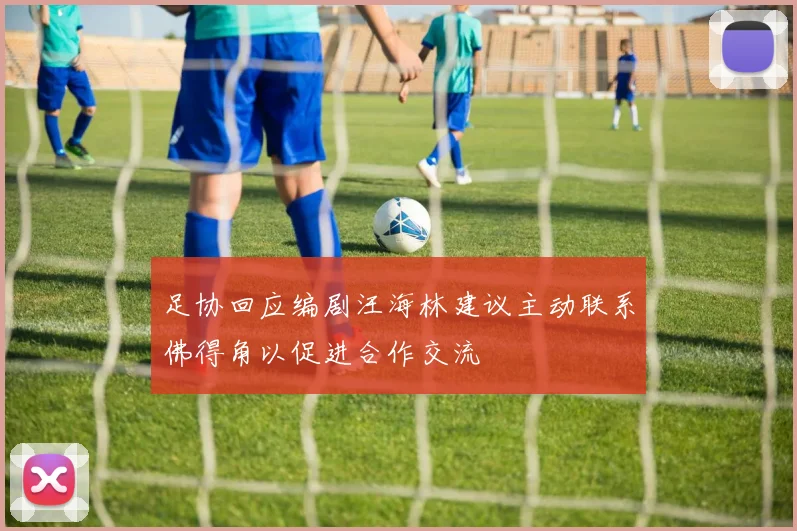 足协回应编剧汪海林建议主动联系佛得角以促进合作交流