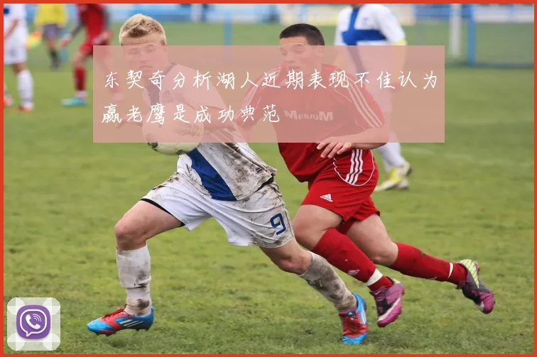 东契奇分析湖人近期表现不佳认为赢老鹰是成功典范