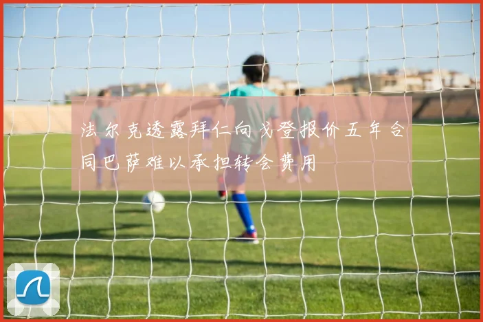 法尔克透露拜仁向戈登报价五年合同巴萨难以承担转会费用
