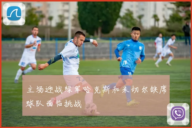 主场迎战绿军哈克斯和米切尔缺席球队面临挑战