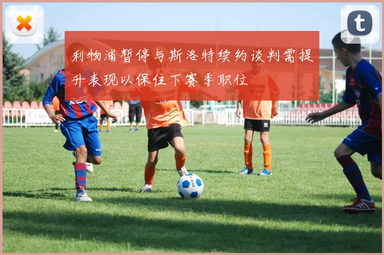 利物浦暂停与斯洛特续约谈判需提升表现以保住下赛季职位