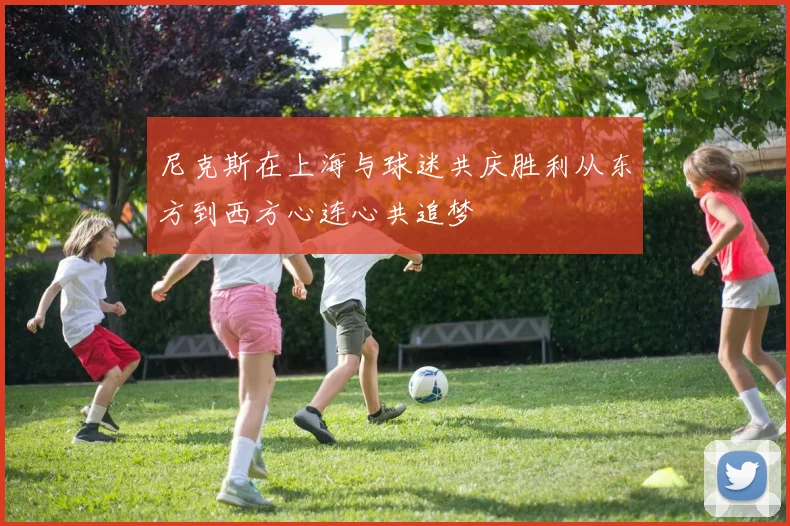 尼克斯在上海与球迷共庆胜利从东方到西方心连心共追梦