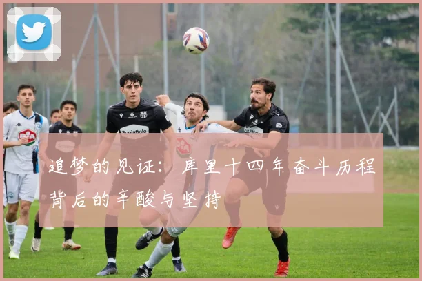追梦的见证：库里十四年奋斗历程背后的辛酸与坚持