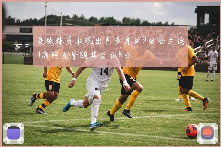 曼城球员表现出色多库获9分哈兰德B席阿克紧随其后获8分